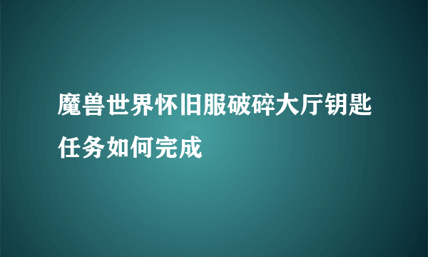 魔兽世界怀旧服破碎大厅钥匙任务如何完成