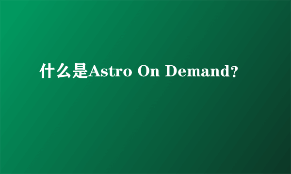 什么是Astro On Demand？