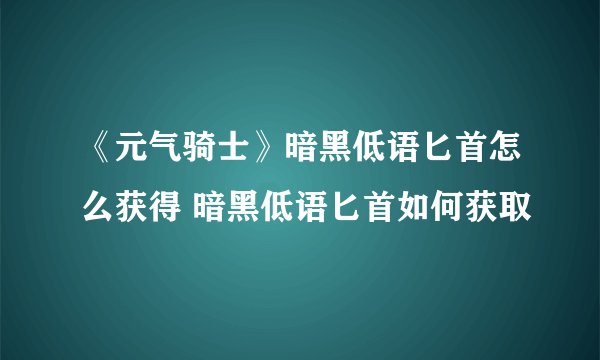 《元气骑士》暗黑低语匕首怎么获得 暗黑低语匕首如何获取