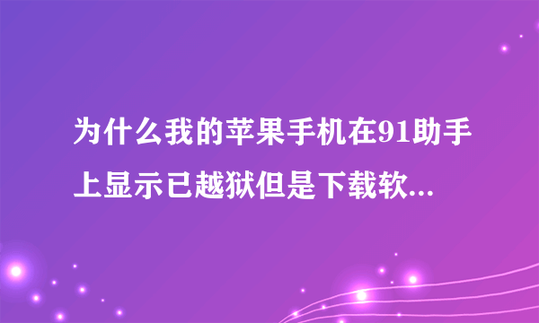 为什么我的苹果手机在91助手上显示已越狱但是下载软件安装不上?