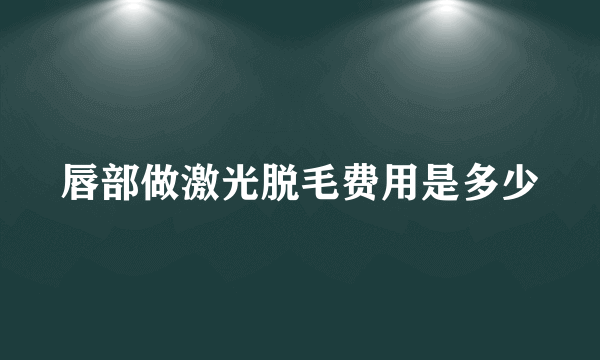 唇部做激光脱毛费用是多少