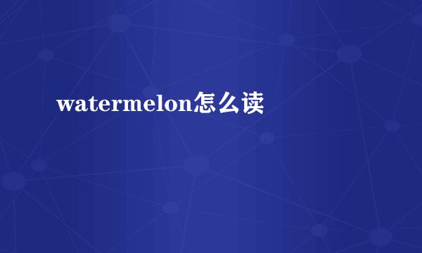 watermelon怎么读