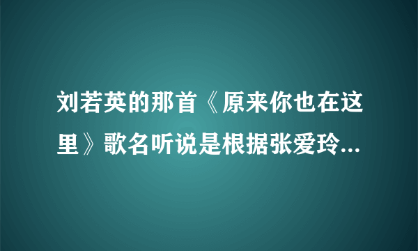 刘若英的那首《原来你也在这里》歌名听说是根据张爱玲的一段话来的？