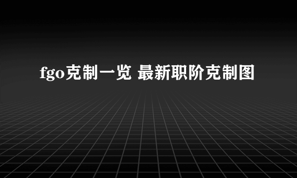 fgo克制一览 最新职阶克制图