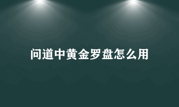 问道中黄金罗盘怎么用