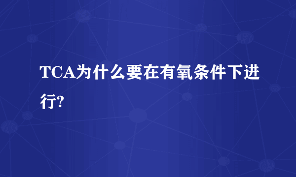 TCA为什么要在有氧条件下进行?