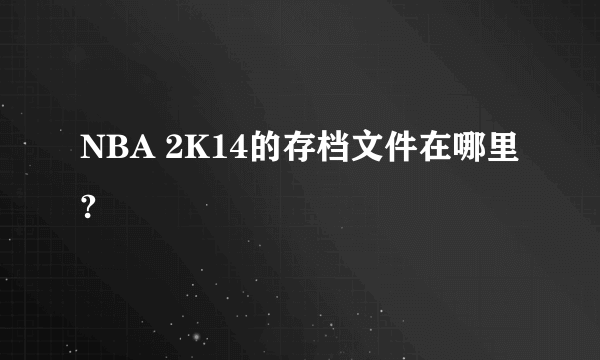 NBA 2K14的存档文件在哪里?