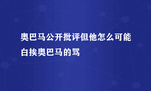 奥巴马公开批评但他怎么可能白挨奥巴马的骂