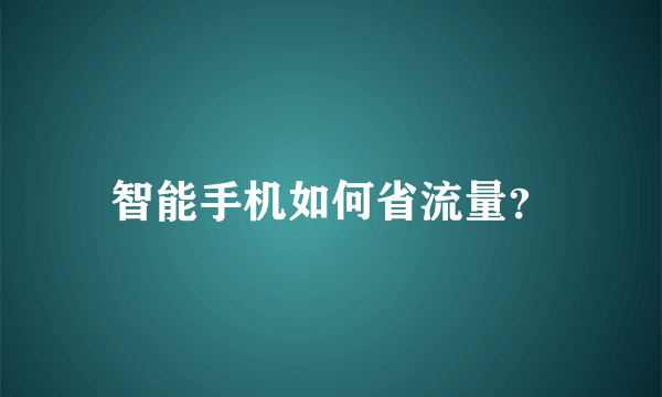 智能手机如何省流量？