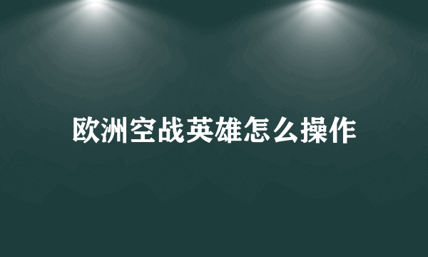 欧洲空战英雄怎么操作