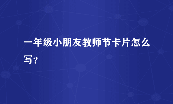 一年级小朋友教师节卡片怎么写？