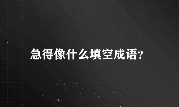 急得像什么填空成语？