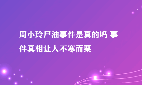 周小玲尸油事件是真的吗 事件真相让人不寒而栗