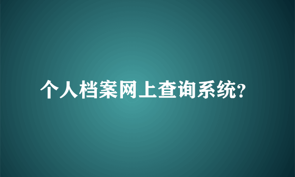 个人档案网上查询系统？