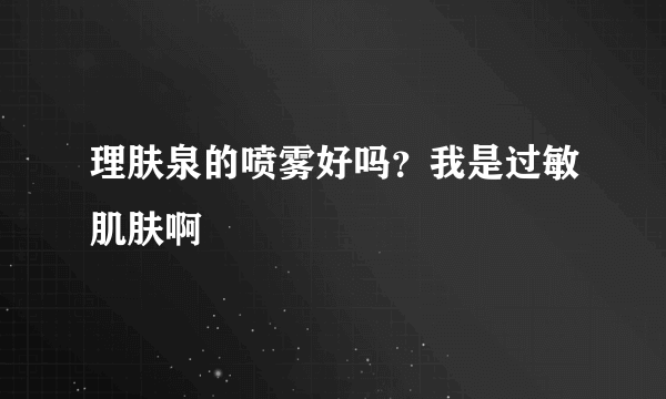 理肤泉的喷雾好吗？我是过敏肌肤啊