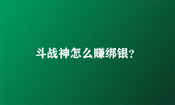 斗战神怎么赚绑银？