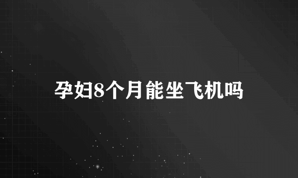 孕妇8个月能坐飞机吗