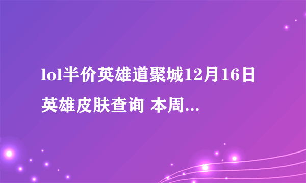 lol半价英雄道聚城12月16日英雄皮肤查询 本周半价皮肤购买地址