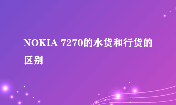 NOKIA 7270的水货和行货的区别