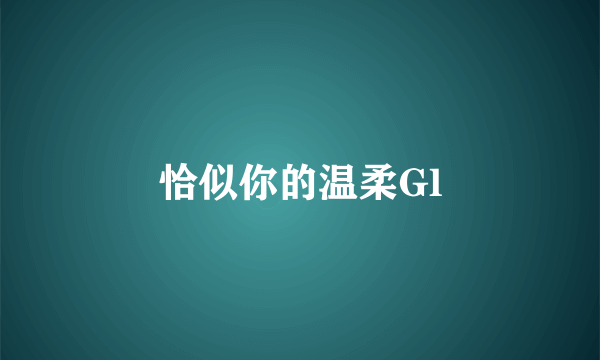 恰似你的温柔Gl