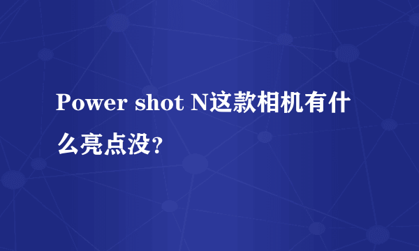 Power shot N这款相机有什么亮点没？