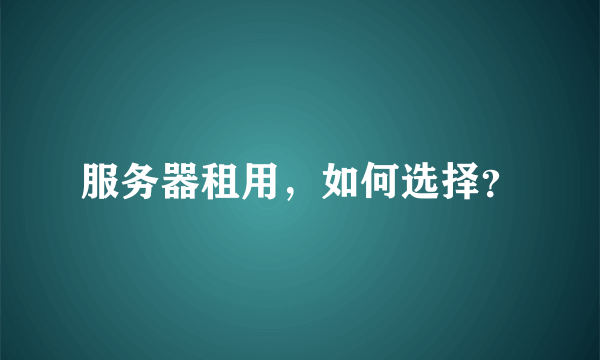 服务器租用，如何选择？