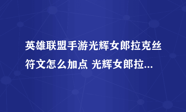 英雄联盟手游光辉女郎拉克丝符文怎么加点 光辉女郎拉克丝符文加点推荐