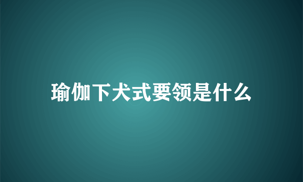 瑜伽下犬式要领是什么