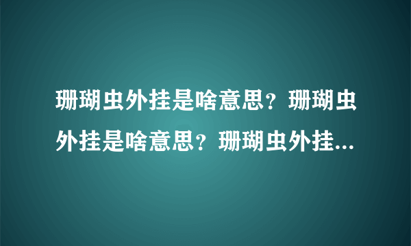 珊瑚虫外挂是啥意思？珊瑚虫外挂是啥意思？珊瑚虫外挂是啥意思？