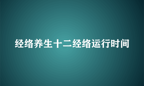 经络养生十二经络运行时间