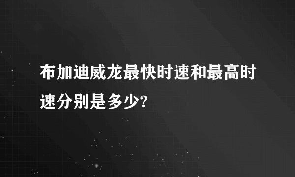 布加迪威龙最快时速和最高时速分别是多少?