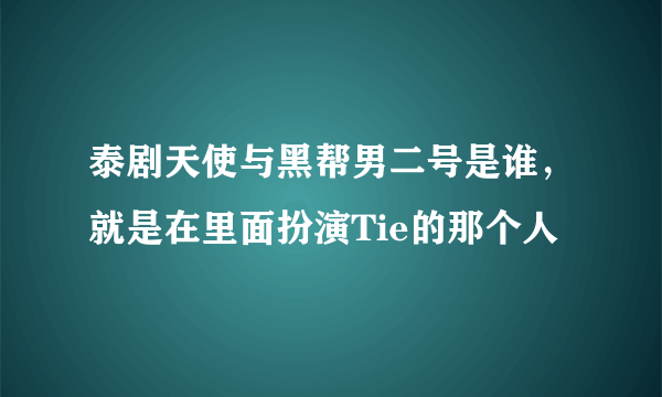 泰剧天使与黑帮男二号是谁，就是在里面扮演Tie的那个人