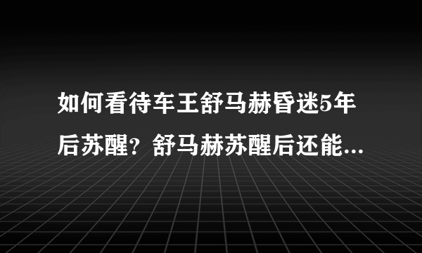 如何看待车王舒马赫昏迷5年后苏醒？舒马赫苏醒后还能重返赛道吗？