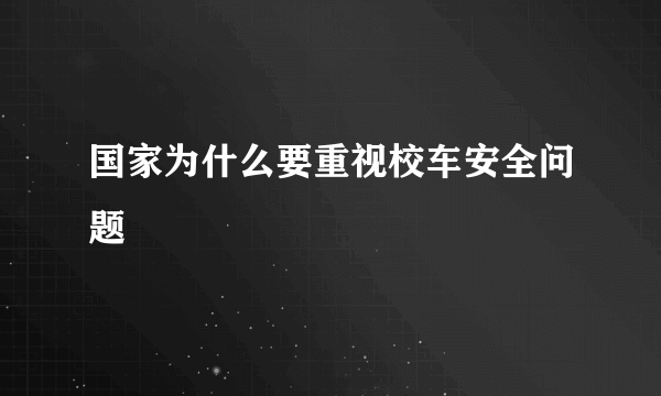 国家为什么要重视校车安全问题