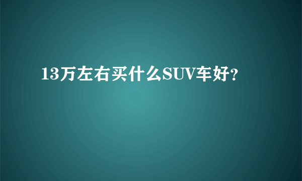 13万左右买什么SUV车好？