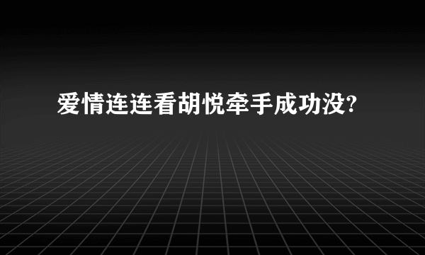 爱情连连看胡悦牵手成功没?