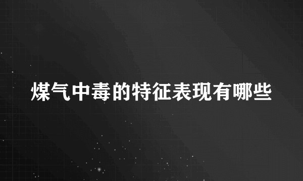 煤气中毒的特征表现有哪些