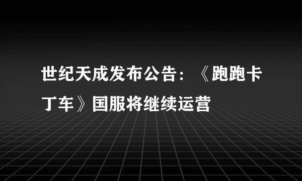 世纪天成发布公告：《跑跑卡丁车》国服将继续运营