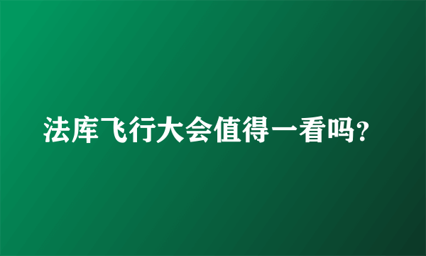 法库飞行大会值得一看吗？