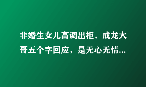 非婚生女儿高调出柜，成龙大哥五个字回应，是无心无情还是无奈