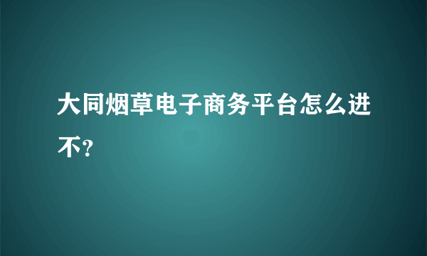 大同烟草电子商务平台怎么进不？