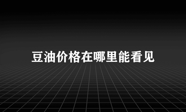 豆油价格在哪里能看见