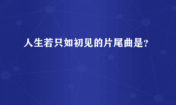 人生若只如初见的片尾曲是？