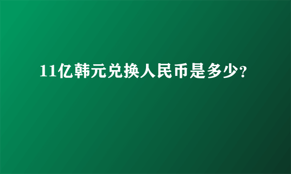 11亿韩元兑换人民币是多少？