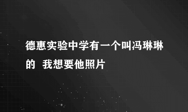 德惠实验中学有一个叫冯琳琳的  我想要他照片