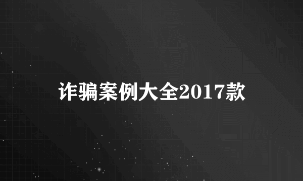 诈骗案例大全2017款