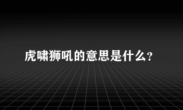 虎啸狮吼的意思是什么？