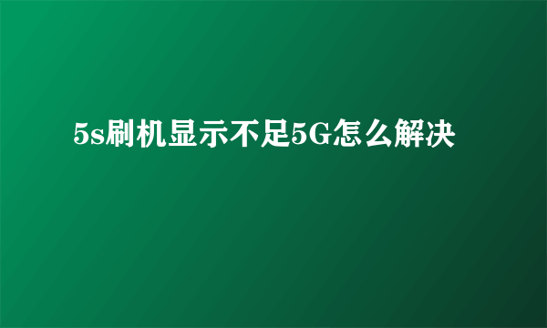 5s刷机显示不足5G怎么解决