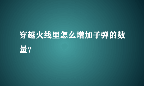 穿越火线里怎么增加子弹的数量？