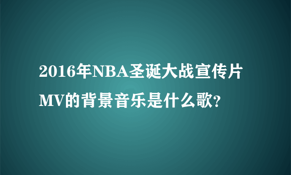 2016年NBA圣诞大战宣传片MV的背景音乐是什么歌？